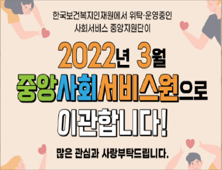 한국보건복지인재원에서 위탁운영중인 사회서비스 중앙지원단이 2022년 3월 중앙사회서비스원으로 이관합니다! 많은 관심과 사랑부탁드립니다.